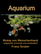 Aquarium-Biotop von Menschenhand: zeitgem??, praxisnah und verst?ndlich