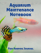Aquarium Maintenance Notebook Fish Keeping Journal: Tank Aquarium Log Book - Guppy Fish Swimming