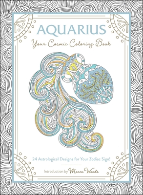 Aquarius: Your Cosmic Coloring Book: 24 Astrological Designs for Your Zodiac Sign! - Woods, Mecca