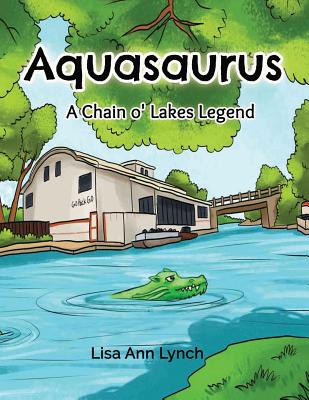 Aquasaurus: A Chain O' Lakes Legend - Lynch, Lisa Ann