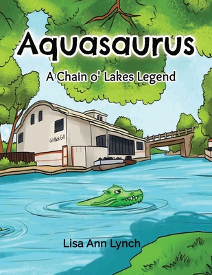 Aquasaurus: A Chain o' Lakes Legend - Lynch, Lisa Ann