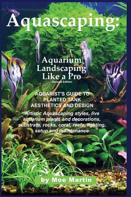 Aquascaping: Aquarium Landscaping Like a Pro, Second Edition: Aquarist's Guide to Planted Tank Aesthetics and Design - Martin, Moe