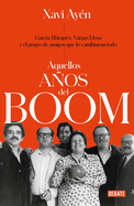 Aquellos Aos del Boom: Garca Mrquez, Vargas Llosa Y El Grupo de Amigos Que Lo Cambiaron Todo / Those Boom Years
