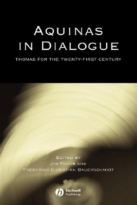 Aquinas in Dialogue: Thomas for the Twenty-First Century - Fodor, Jim (Editor), and Bauerschmidt, Frederick C (Editor)