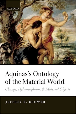 Aquinas's Ontology of the Material World: Change, Hylomorphism, and Material Objects - Brower, Jeffrey E.