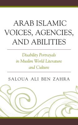 Arab Islamic Voices, Agencies, and Abilities: Disability Portrayals in Muslim World Literature and Culture - Ben Zahra, Saloua Ali