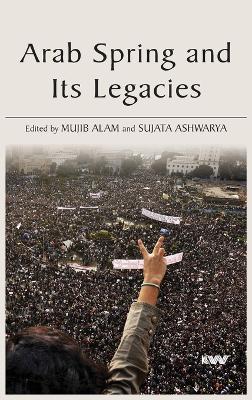 Arab Spring and Its Legacies - Alam, Mujib (Editor), and Ashwarya, Sujata (Editor)