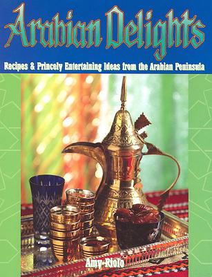 Arabian Delights: Recipes & Princely Entertaining Ideas from the Arabian Peninsula - Riolo, Amy