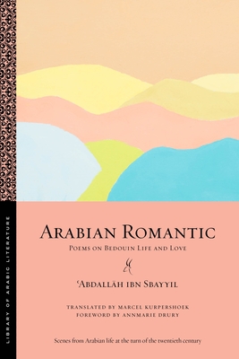 Arabian Romantic: Poems on Bedouin Life and Love - Sbayyil,  abdall h Ibn, and Kurpershoek, Marcel (Translated by), and Drury, Annmarie (Foreword by)