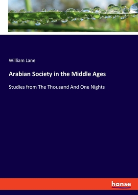 Arabian Society in the Middle Ages: Studies from The Thousand And One Nights - Lane, William