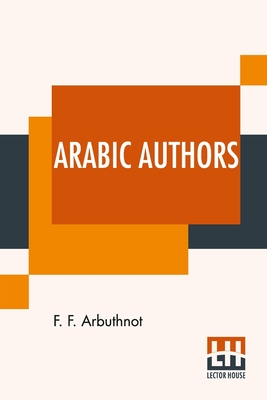 Arabic Authors: A Manual Of Arabian History And Literature - Arbuthnot, F F