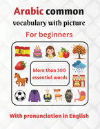 Arabic common vocabulary with picture for beginners with pronunciation in English: Learn Arabic for Kids and beginners - More than 300 essential words - Learn Arabic Vocabulary - Arabic-English Picture Dictionary - egyptian arabic vocabulary