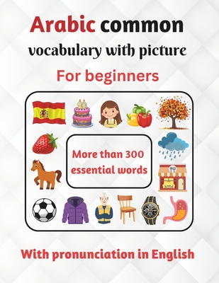 Arabic common vocabulary with picture for beginners with pronunciation in English: Learn Arabic for Kids and beginners - More than 300 essential words - Learn Arabic Vocabulary - Arabic-English Picture Dictionary - egyptian arabic vocabulary - And Prof, Designer