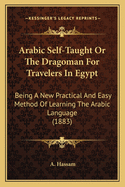 Arabic Self-Taught or the Dragoman for Travelers in Egypt: Being a New Practical and Easy Method of Learning the Arabic Language (1883)