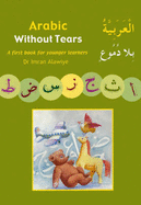 Arabic without Tears: A First Book for Younger Learners - Alawiye, Imran Hamza, and Toma, Sadiq (Illustrator), and Alawiye, Zaynab (Illustrator)