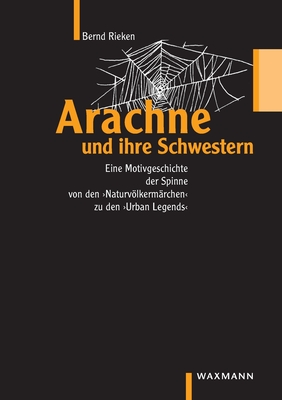 Arachne und ihre Schwestern: Eine Motivgeschichte der Spinne von den "Naturvlkerm?rchen" bis zu den "Urban Legends" - Rieken, Bernd