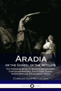 Aradia or the Gospel of the Witches: The Founding Book of Modern Witchcraft, Containing History, Traditions, Dianic Goddesses and Folklore of Wicca