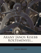 Arany Jnos Kisebb Kltemnyei... - Arany, Janos