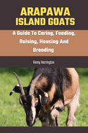 Arapawa Island Goats: A Guide To Caring, Feeding, Raising, Housing And Breeding