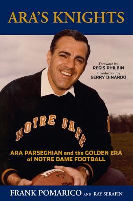 Ara's Knights: Ara Parseghian and the Golden Era of Notre Dame Football - Pomarico, Frank, and Serafin, Ray, and Philbin, Regis (Foreword by)