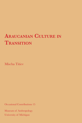 Araucanian Culture in Transition: Volume 15 - Titiev, Mischa