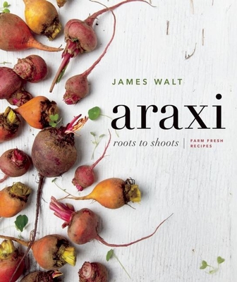 Araxi: Roots to Shoots; Farm Fresh Recipes - Walt, James, and Morrison, Andrew