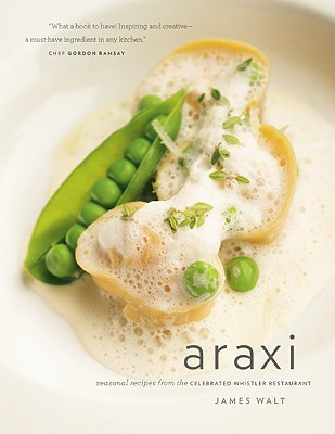 Araxi: Seasonal Recipes from the Celebrated Whistler Restaurant - Walt, James, and Tobler, Jim (Text by), and Sherlock, John (Photographer)