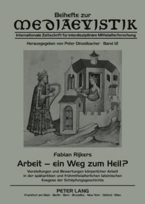 Arbeit - ein Weg zum Heil?: Vorstellungen und Bewertungen koerperlicher Arbeit in der spaetantiken und fruehmittelalterlichen lateinischen Exegese der Schoepfungsgeschichte - Dinzelbacher, Peter, and Rijkers, Fabian