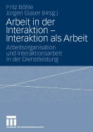 Arbeit in Der Interaktion - Interaktion ALS Arbeit: Arbeitsorganisation Und Interaktionsarbeit in Der Dienstleistung