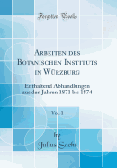 Arbeiten Des Botanischen Instituts in W?rzburg, Vol. 1: Enthaltend Abhandlungen Aus Den Jahren 1871 Bis 1874 (Classic Reprint)