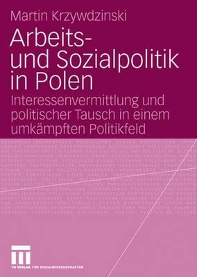 Arbeits- Und Sozialpolitik in Polen: Interessenvermittlung Und Politischer Tausch in Einem Umkampften Politikfeld - Krzywdzinski, Martin