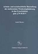 Arbeits- Und Sozialrechtliche Beurteilung Der Stufenweisen Wiedereingliederung in Das Erwerbsleben Gem.  74 Sgbv