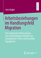 Arbeitsbeziehungen im Handlungsfeld Migration: Eine empirische Untersuchung zum vielschichtigen Handeln von Sozialarbeiter*innen und freiwillig Engagierten