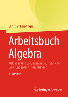 Arbeitsbuch Algebra: Aufgaben Und Lsungen Mit Ausfhrlichen Erklrungen Und Hinfhrungen - Karpfinger, Christian