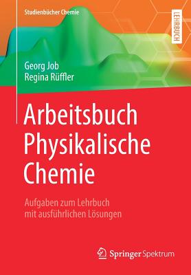 Arbeitsbuch Physikalische Chemie: Aufgaben Zum Lehrbuch Mit Ausf?hrlichen Lsungen - Job, Georg, and R?ffler, Regina