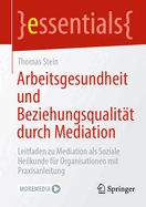 Arbeitsgesundheit und Beziehungsqualit?t durch Mediation: Leitfaden zu Mediation als Soziale Heilkunde f?r Organisationen mit Praxisanleitung