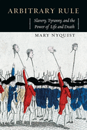 Arbitrary Rule: Slavery, Tyranny, and the Power of Life and Death