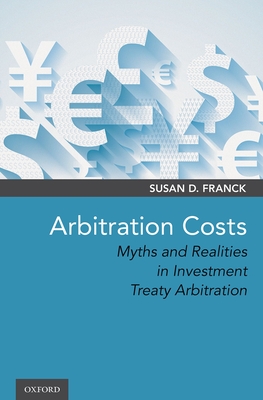 Arbitration Costs: Myths and Realities in Investment Treaty Arbitration - Franck, Susan D