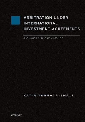 Arbitration Under International Investment Agreements: A Guide to the Key Issues - Yannaca-Small, Katia (Editor)