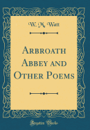 Arbroath Abbey and Other Poems (Classic Reprint)