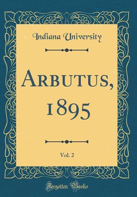 Arbutus, 1895, Vol. 2 (Classic Reprint) - University, Indiana