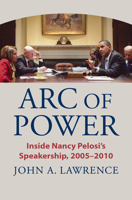 Arc of Power: Inside Nancy Pelosi's Speakership, 2005-2010 - Lawrence, John A