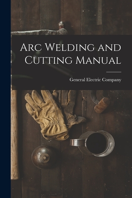 Arc Welding and Cutting Manual - General Electric Company (Creator)