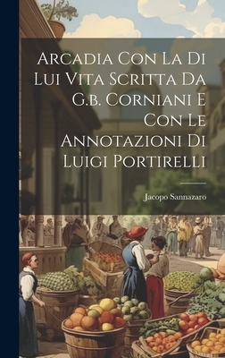 Arcadia Con La Di Lui Vita Scritta Da G.B. Corniani E Con Le Annotazioni Di Luigi Portirelli - Sannazaro, Jacopo