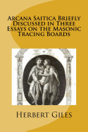Arcana Saitica Briefly Discussed in Three Essays on the Masonic Tracing Boards: In Amorem Fratris Carissimi