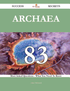 Archaea 83 Success Secrets - 83 Most Asked Questions on Archaea - What You Need to Know