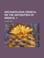 Archaeologia Graeca, or the Antiquities of Greece, 1