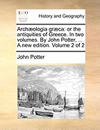 Archaeologia Graeca: Or the Antiquities of Greece. in Two Volumes. by John Potter, ... a New Edition. Volume 2 of 2