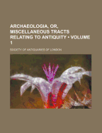 Archaeologia, Or, Miscellaneous Tracts Relating to Antiquity (Volume 1 ) - London, Society Of Antiquaries of