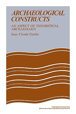 Archaeological Constructs: An Aspect of Theoretical Archaeology - Gardin, Jean-Claude